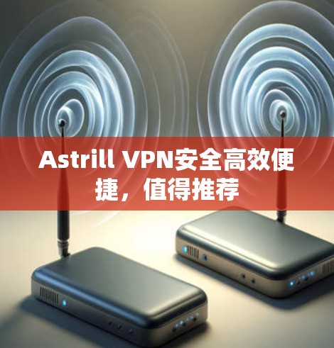 Astrill VPN安全高效便捷，值得推荐