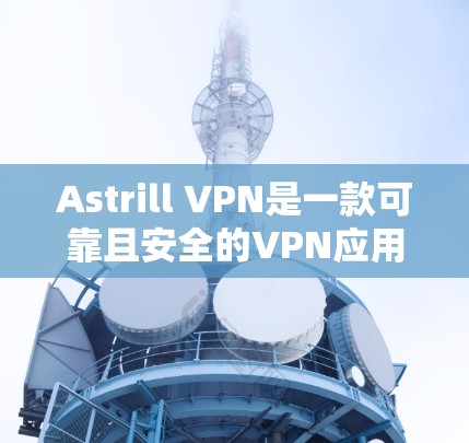 Astrill VPN是一款可靠且安全的VPN应用，适合对数据安全和隐私高度负责的用户。以下是对Astrill VPN的详细介绍