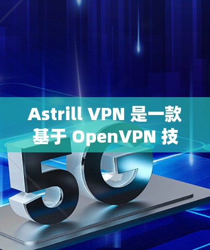 Astrill VPN 是一款基于 OpenVPN 技术的VPN工具，主要是针对企业用户设计的，旨在提供安全、可靠的VPN服务。以下是 Astrill VPN 的热门版本推荐和特点