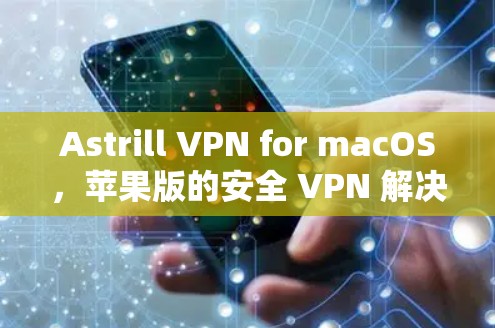 Astrill VPN for macOS，苹果版的安全 VPN 解决方案