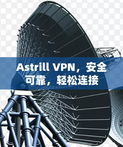 Astrill VPN，安全可靠，轻松连接