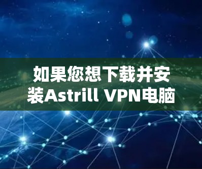 如果您想下载并安装Astrill VPN电脑端版，以下是详细的步骤指南