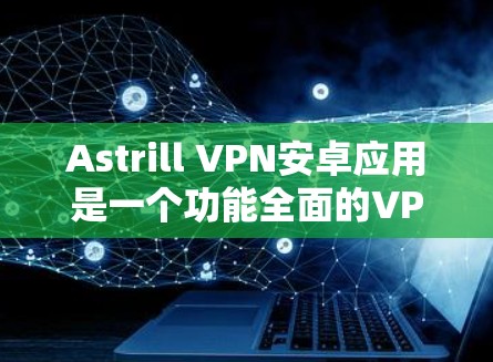 Astrill VPN安卓应用是一个功能全面的VPN工具,适用于远程办公和远程协作。以下是其详细介绍 Astrill VPN安卓应用是一个功能全面的VPN工具,适用于远程办公和远程协作。以下是其详细介绍