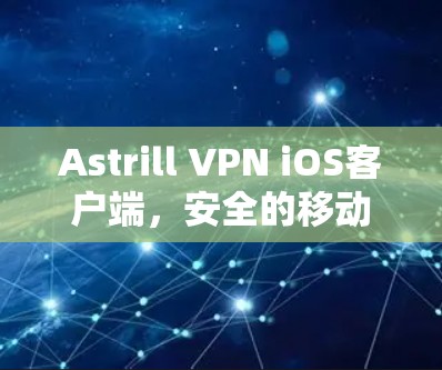 Astrill VPN iOS客户端,安全的移动网络连接 Astrill VPN iOS客户端,安全的移动网络连接