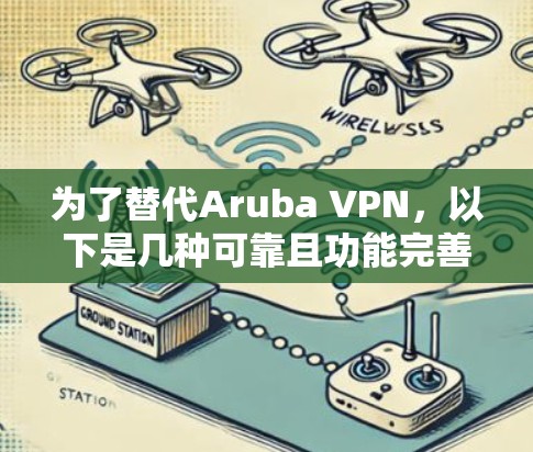 为了替代Aruba VPN，以下是几种可靠且功能完善的替代方案，每个方案都有其特点