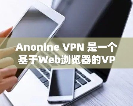 Anonine VPN 是一个基于Web浏览器的VPN工具，提供用户访问外部网络服务的能力。以下是使用Anonine VPN的指南