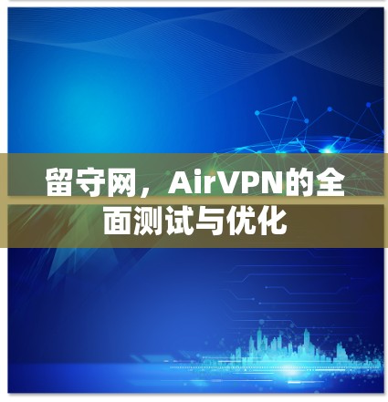 留守网，AirVPN的全面测试与优化