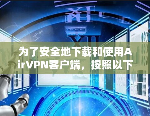 为了安全地下载和使用AirVPN客户端，按照以下步骤操作