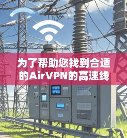 为了帮助您找到合适的AirVPN的高速线路，以下是一些推荐的候选网站和服务，涵盖不同的地区和使用场景