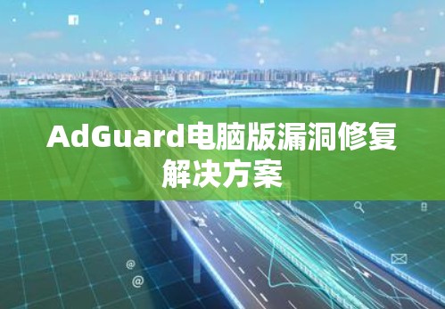 AdGuard电脑版漏洞修复解决方案