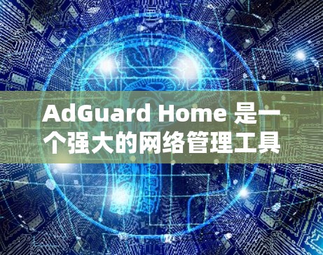 AdGuard Home 是一个强大的网络管理工具，适合保护个人和小型企业网络。以下是对它的详细介绍