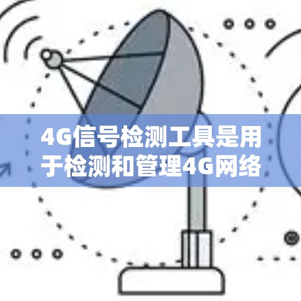 4G信号检测工具是用于检测和管理4G网络信号的工具，主要包括手机自带的和第三方软件的工具。以下是对这些工具的详细介绍