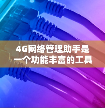 4G网络管理助手是一个功能丰富的工具，旨在帮助用户管理4G网络设备，包括路由器、交换机和手机网络等。它支持多设备管理，提供多种功能，如配置、监控、权限管理以及设备管理。以下是对它的详细总结和使用指南