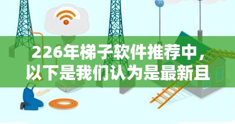 226年梯子软件推荐中，以下是我们认为是最新且具有潜力的工具，它们在226年可能有进一步的更新和改进