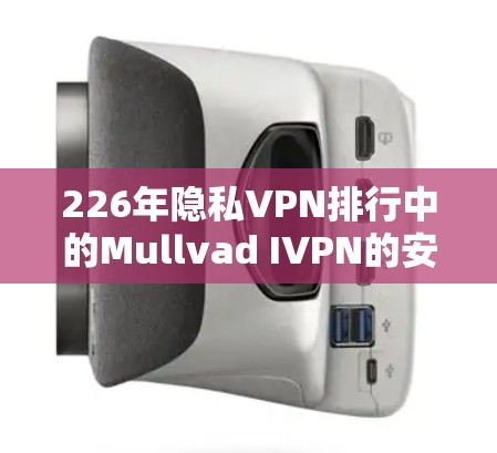 226年隐私VPN排行中的Mullvad IVPN的安全性分析可以从以下几个方面进行