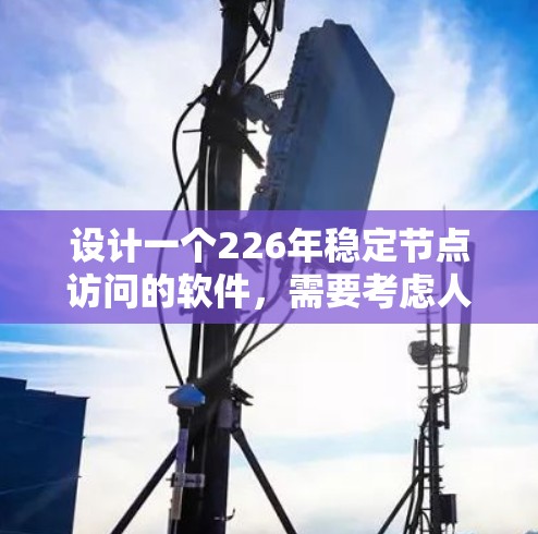 设计一个226年稳定节点访问的软件，需要考虑人工智能和大数据时代的技术发展，确保软件在处理复杂请求时的稳定性。以下是详细的步骤说明