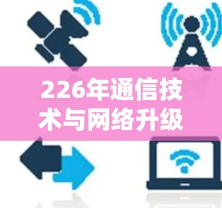 226年通信技术与网络升级，机遇与挑战