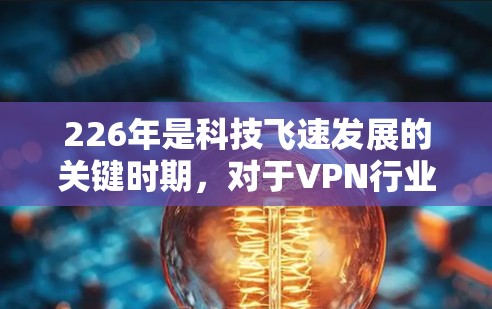 226年是科技飞速发展的关键时期，对于VPN行业来说，这是一个充满机遇和挑战的年份。以下是针对226年稳定VPN的详细分析和解决方案