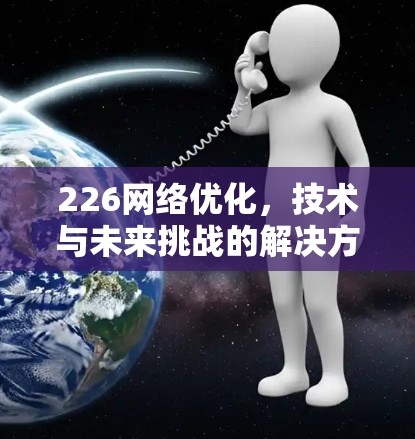 226网络优化，技术与未来挑战的解决方案