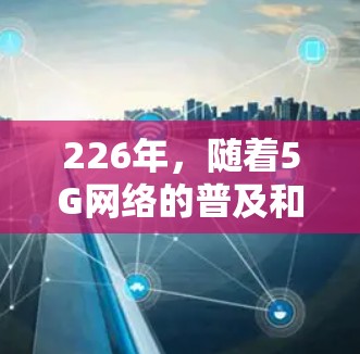 226年，随着5G网络的普及和AI技术的快速发展，网络加速软件将面临新的挑战和机遇。以下是关于226年网络加速软件发展的几个关键点