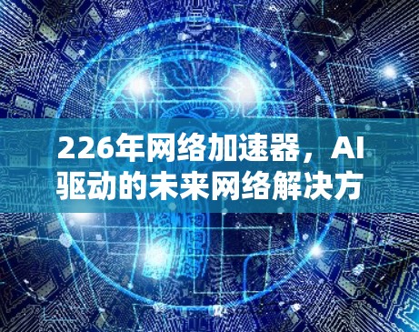 226年网络加速器，AI驱动的未来网络解决方案