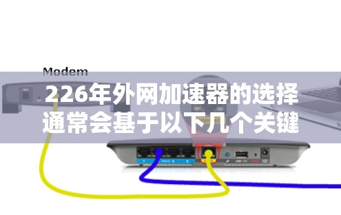 226年外网加速器的选择通常会基于以下几个关键因素，以确保用户能够获得一个高效、安全且稳定的网络环境
