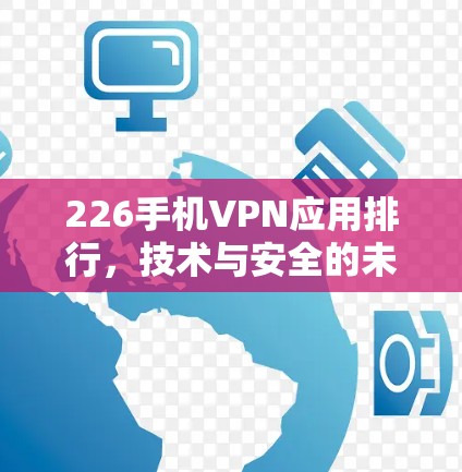 226手机VPN应用排行，技术与安全的未来挑战