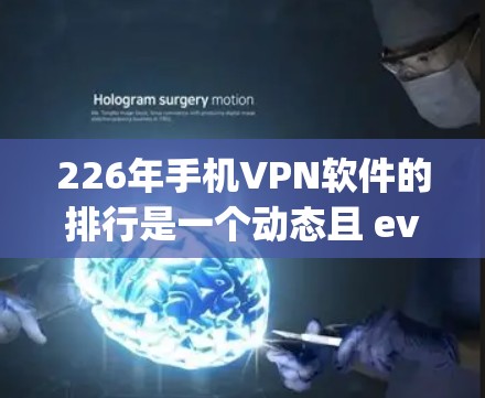 226年手机VPN软件的排行是一个动态且 evolving的过程，受到技术发展、用户需求和市场反馈的影响。以下是一些可能在226年出现的热门VPN软件及其特点，供参考