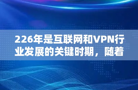 226年是互联网和VPN行业发展的关键时期，随着技术的不断进步，越来越多的用户和企业开始关注VPN服务。以下是226年热门的VPN软件推荐，基于当前的技术发展和用户需求