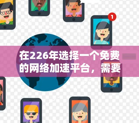 在226年选择一个免费的网络加速平台，需要综合考虑你的网络类型、具体需求、设备类型以及平台的安全性和用户反馈。以下是根据您需求和情况的推荐