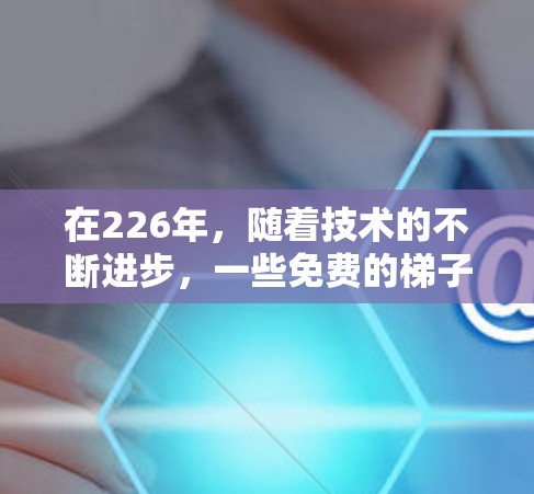 在226年，随着技术的不断进步，一些免费的梯子工具可能会成为市场上最受欢迎的选择。这些工具通常具备实用性和易用性，能够满足不同用户的需求。以下是几个推荐的免费梯子工具排行榜，涵盖不同的功能和用途
