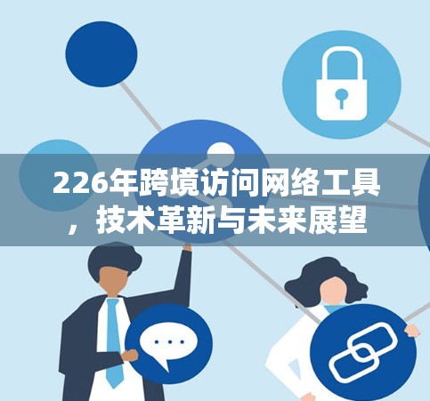 226年跨境访问网络工具，技术革新与未来展望