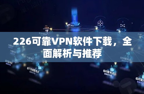 226可靠VPN软件下载，全面解析与推荐