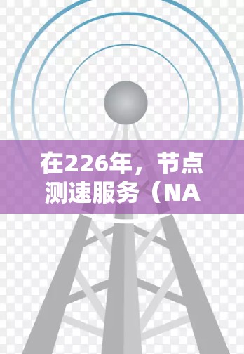 在226年，节点测速服务（NAT测速服务）可能会继续发展，以适应未来网络架构和技术趋势。以下是一些可能的推荐服务，基于当前的趋势和需求