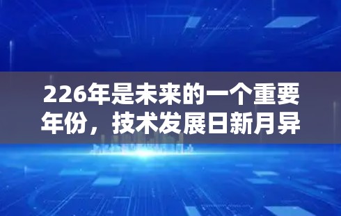226年是未来的一个重要年份，技术发展日新月异，加速器项目也在不断演变和创新。如果你指的是226年加速器的最新版本，以下是一些可能的相关信息和方向