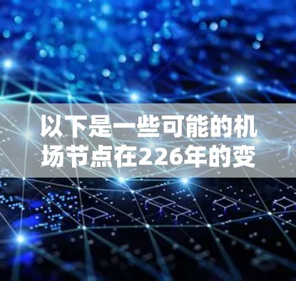 以下是一些可能的机场节点在226年的变化