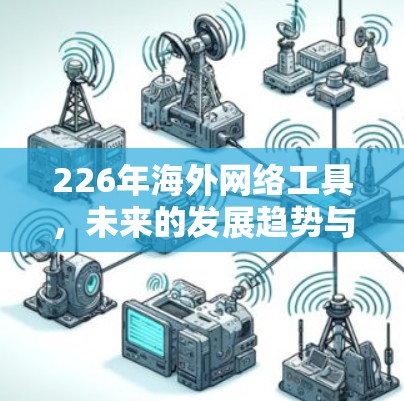 226年海外网络工具，未来的发展趋势与影响