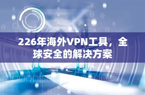 226年海外VPN工具，全球安全的解决方案