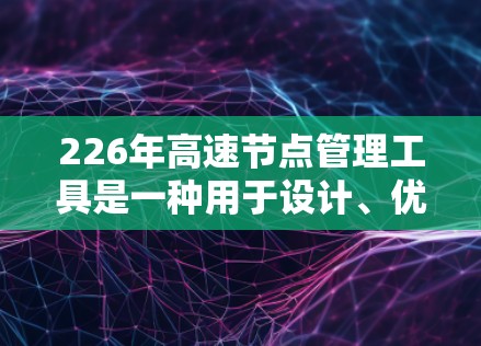 226年高速节点管理工具是一种用于设计、优化和实施复杂的网络架构的工具。它能够帮助用户确保数据的可靠传输和访问，特别是在高带宽和高可靠性需求的网络环境中。以下是对该工具的详细介绍