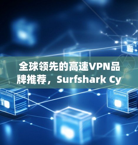 全球领先的高速VPN品牌推荐，Surfshark CyberGhost评测