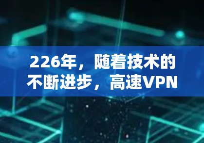 226年，随着技术的不断进步，高速VPN客户端的推荐会更加多样化和深入。以下是一些在225年到226年流行的高速VPN推荐，涵盖了安全性和性能的优化，以及对用户体验的提升