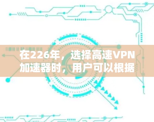 在226年，选择高速VPN加速器时，用户可以根据自己的需求和偏好进行选择。以下是一些推荐的高速VPN加速器，这些软件在速度、安全性、多语言支持和隐私保护方面都有显著的优势