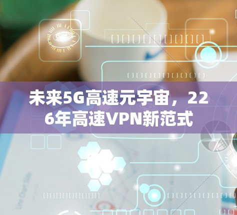 未来5G高速元宇宙，226年高速VPN新范式