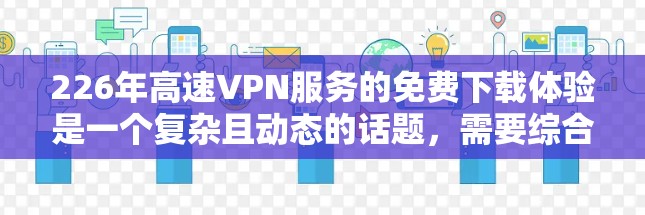 226年高速VPN服务的免费下载体验是一个复杂且动态的话题，需要综合多个因素来全面评估。以下是对这一问题的分步分析和总结