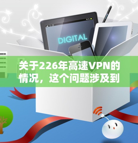 关于226年高速VPN的情况，这个问题涉及到技术发展的未来趋势。随着人工智能、区块链、5G等技术的不断进步，高速VPN的性能、安全性以及用户体验可能会发生显著改变。以下是一些可能的讨论方向