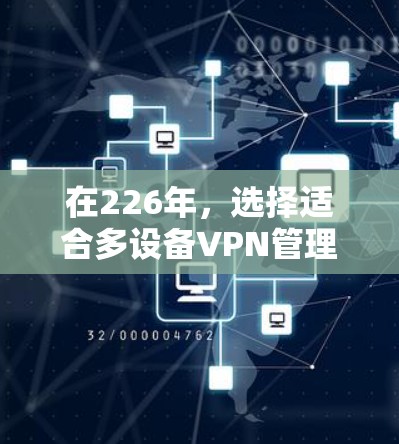 在226年，选择适合多设备VPN管理的工具需要综合考虑安全性、设备管理、配置、扩展性、集成性和预算等因素。以下是详细的方案