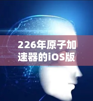 226年原子加速器的iOS版是一个充满未来感和创新感的工具,它将结合原子物理的核心原理、先进的计算能力以及用户友好的界面,为用户提供一个沉浸式的学习和研究环境。以下是该工具的主要特点和功能 226年原子加速器的iOS版是一个充满未来感和创新感的工具,它将结合原子物理的核心原理、先进的计算能力以及用户友好的界面,为用户提供一个沉浸式的学习和研究环境。以下是该工具的主要特点和功能