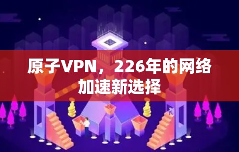 原子VPN,226年的网络加速新选择 原子VPN,226年的网络加速新选择