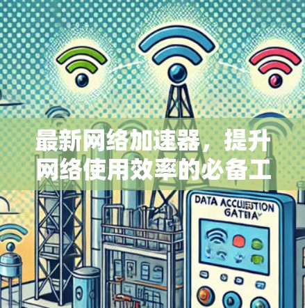 最新网络加速器,提升网络使用效率的必备工具 最新网络加速器,提升网络使用效率的必备工具