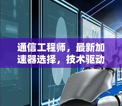 通信工程师,最新加速器选择,技术驱动与性能优化 通信工程师,最新加速器选择,技术驱动与性能优化